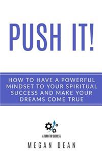 Push it! How to Have a Powerful Mindset to Your Spiritual Success and Make Your Dreams come True