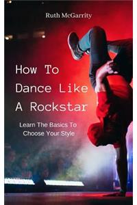 How to Dance Like a Rockstar: Learn the Basics to Choose Your Style