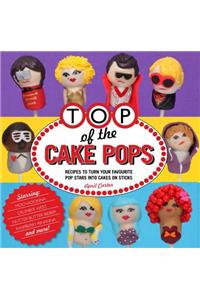 Top of the Cake Pops: Recipes to Turn Your Favorite Pop Stars Into Cakes on Sticks