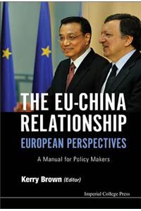 Eu-China Relationship, The: European Perspectives - A Manual for Policy Makers