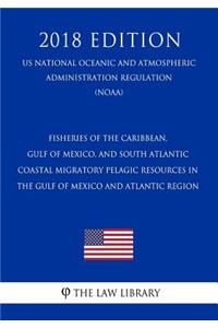 Fisheries of the Caribbean, Gulf of Mexico, and South Atlantic - Coastal Migratory Pelagic Resources in the Gulf of Mexico and Atlantic Region (Us National Oceanic and Atmospheric Administration Regulation) (Noaa) (2018 Edition)