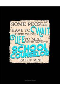 Some People Have to Wait Their Whole Life to Meet Their Favorite School Counselor I Raised Mine