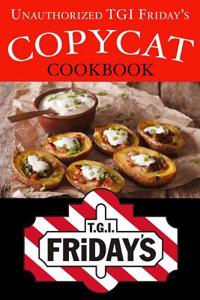 Unauthorized Tgi Friday's Copycat Cookbook