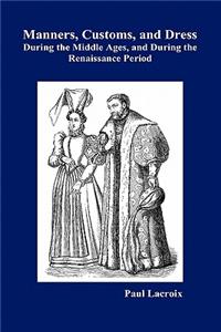 Manners, Customs, and Dress During the Middle Ages and During the Renaissance Period