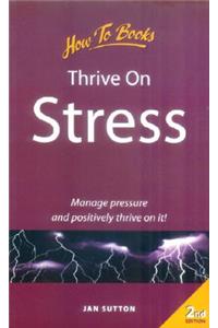 Thrive on Stress: Manage Pressure and Positively Thrive on It!