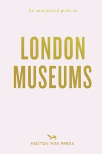 An Opinionated Guide to London Museums