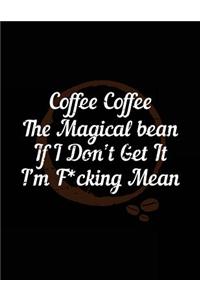 Coffee Coffee The Magical Bean If I Don't Get It I'm F*cking Mean