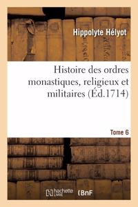 Histoire Des Ordres Monastiques, Religieux Et Militaires, Et Des Congrégations Séculières: de l'Un Et de l'Autre Sexe, Qui Ont Esté Establies Jusqu'à Présent. Tome 6