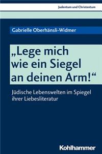 Lege Mich Wie Ein Siegel an Deinen Arm!: Judische Lebenswelten Im Spiegel Ihrer Liebesliteratur