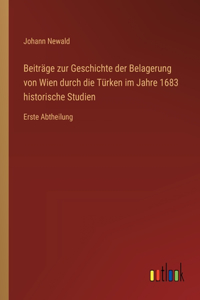 Beiträge zur Geschichte der Belagerung von Wien durch die Türken im Jahre 1683 historische Studien