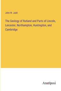 Geology of Rutland and Parts of Lincoln, Leicester, Northampton, Huntingdon, and Cambridge