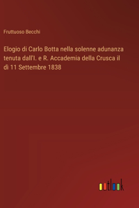 Elogio di Carlo Botta nella solenne adunanza tenuta dall'I. e R. Accademia della Crusca il dì 11 Settembre 1838