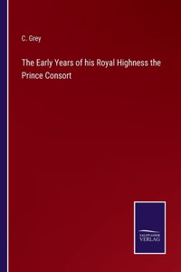 The Early Years of his Royal Highness the Prince Consort