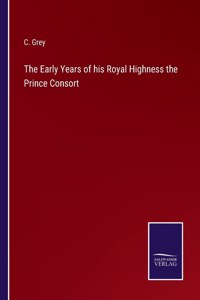 Early Years of his Royal Highness the Prince Consort