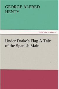 Under Drake's Flag a Tale of the Spanish Main