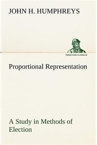 Proportional Representation A Study in Methods of Election
