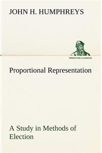 Proportional Representation A Study in Methods of Election