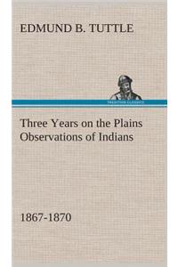 Three Years on the Plains Observations of Indians, 1867-1870