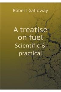 A Treatise on Fuel Scientific & Practical