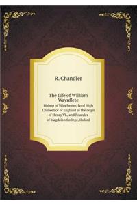 The Life of William Waynflete Bishop of Winchester, Lord High Chancellor of England in the Reign of Henry VI., and Founder of Magdalen College, Oxford