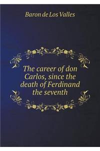 The Career of Don Carlos, Since the Death of Ferdinand the Seventh