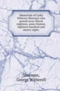 Memorials of Lydia Whitney Sherman who passed away March eighteen, anno Domini, eighteen hundred and ninety-eight