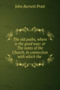 old paths, where is the good way: or The notes of the Church, in connection with which the .