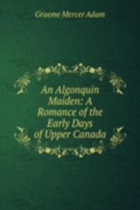 Algonquin Maiden: A Romance of the Early Days of Upper Canada