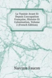 La Tunisie Avant Et Depuis L'occupation Francaise, Histoire Et Colonisation, Volume 2 (French Edition)