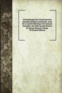 Verhandlungen Der Schweizerischen Naturforschenden Gesellschaft: Actes De La Societe Helvetique Des Sciences Naturelles. Atti Della Societa Elvetiva Di Scienze Naturali, Volume 49 (German Edition)