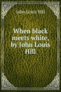 When black meets white, by John Louis Hill