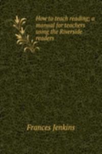 How to teach reading; a manual for teachers using the Riverside readers
