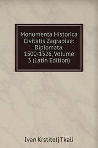 Monumenta Historica Civitatis Zagrabiae: Diplomata. 1500-1526, Volume 3 (Latin Edition)