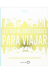 Lonely Planet Los 500 Mejores Lugares Para Viajar /Lonely Planet The 500 Best Places to Travel: Ultimate Travelist (Lonely Planet Spanish Guides)
