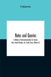 Notes And Queries; A Medium Of Intercommunication For Literary Men, General Readers, Etc. Fourth Series- (Volume X)