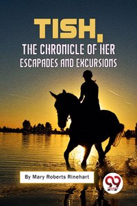 Tish: The Chronicle Of Her Escapades And Excursions Mary Roberts Rinehart