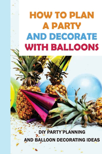 How To Plan A Party And Decorate With Balloons