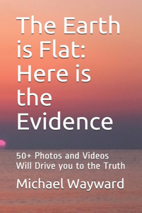 The Earth is Flat: Here is the Evidence: 50+ Photos and Videos Will Drive you to the Truth