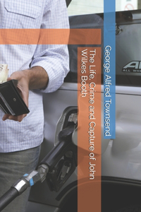 The Life, Crime and Capture of John Wilkes Booth