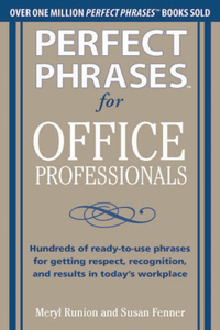 Perfect Phrases for Office Professionals: Hundreds of Ready-To-Use Phrases for Getting Respect, Recognition, and Results in Today's Workplace