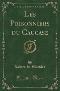 Les Prisonniers Du Caucase (Classic Reprint)