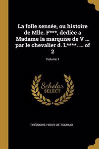 La folle sensée, ou histoire de Mlle. F***, dediée a Madame la marquise de V ... par le chevalier d. L****. ... of 2; Volume 1