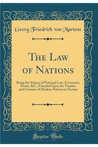The Law of Nations: Being the Science of National Law, Covenants, Power, &C., Founded Upon the Treaties and Customs of Modern Nations in Europe (Classic Reprint)