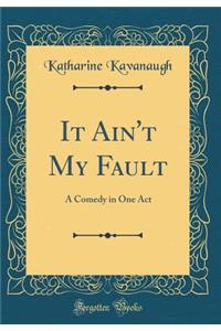 It Ain't My Fault: A Comedy in One Act (Classic Reprint)