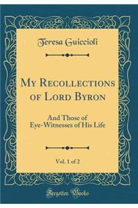 My Recollections of Lord Byron, Vol. 1 of 2: And Those of Eye-Witnesses of His Life (Classic Reprint)