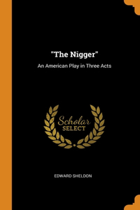 THE NIGGER : AN AMERICAN PLAY IN THREE