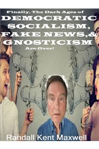 The Dark Ages of  DEMOCRATIC SOCIALISM, FAKE NEWS & GNOSTICISM Are Over!