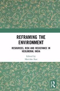 Reframing The Environment: Resources, Risk And Resistance In Neoliberal India