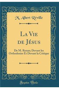 La Vie de Jésus: De M. Renan; Devant les Orthodoxies Et Devant la Critique (Classic Reprint)