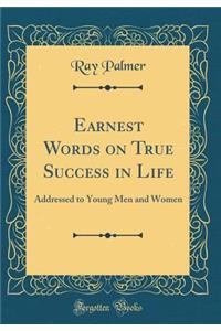 Earnest Words on True Success in Life: Addressed to Young Men and Women (Classic Reprint)